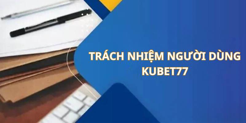 Trách nhiệm người dùng khi tham gia Kubet77