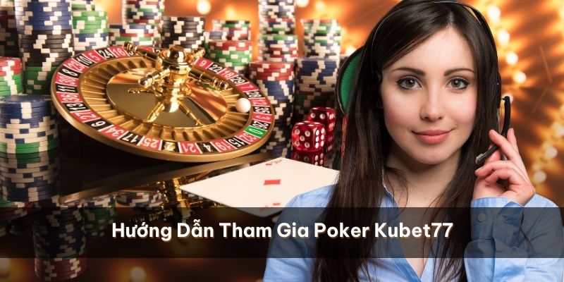 Hướng dẫn tham gia Poker Kubet77 chỉ với 5 bước đơn giản