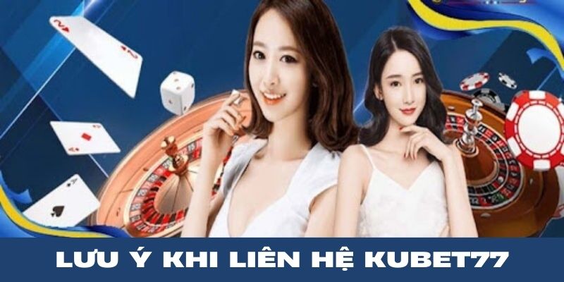 Những lưu ý khi liên hệ Kubet77